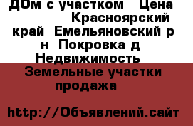 ДОм с участком › Цена ­ 450 000 - Красноярский край, Емельяновский р-н, Покровка д. Недвижимость » Земельные участки продажа   